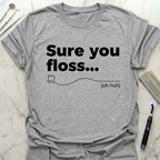 Sure You Floss uh huh T-Shirt