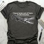 I Have To Be Out Of Here T-Shirt